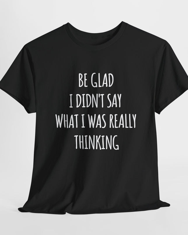 Sarcastic Glad I Didn't Say Really Thinking, Sarcasm Shirt, Funny Joke Humor T-Shirt, Gift Funny Sarcastic Shirts for Him or Her