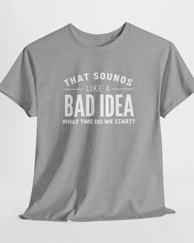 That's a Bad Idea What Time Shirt, Funny Sarcastic Shirt, Funny Shirt, Funny Shirt, Cute Gift, Gift for Friends, Mens, Womens, Joke shirt