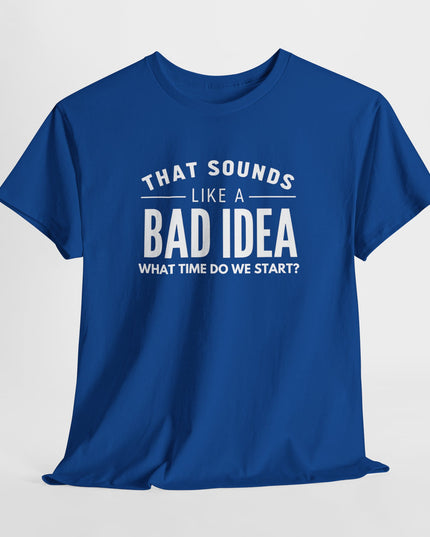 That's a Bad Idea What Time Shirt, Funny Sarcastic Shirt, Funny Shirt, Funny Shirt, Cute Gift, Gift for Friends, Mens, Womens, Joke shirt