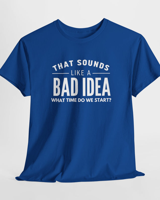 That's a Bad Idea What Time Shirt, Funny Sarcastic Shirt, Funny Shirt, Funny Shirt, Cute Gift, Gift for Friends, Mens, Womens, Joke shirt